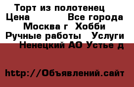 Торт из полотенец. › Цена ­ 2 200 - Все города, Москва г. Хобби. Ручные работы » Услуги   . Ненецкий АО,Устье д.